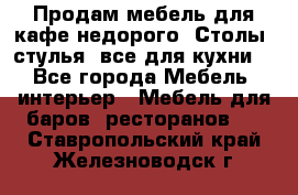 Продам мебель для кафе недорого. Столы, стулья, все для кухни. - Все города Мебель, интерьер » Мебель для баров, ресторанов   . Ставропольский край,Железноводск г.